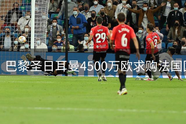 巴黎圣日耳曼4500万欧求购法国国脚遭拒 摩纳哥坚守防线不放人